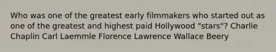 Who was one of the greatest early filmmakers who started out as one of the greatest and highest paid Hollywood "stars"? Charlie Chaplin Carl Laemmle Florence Lawrence Wallace Beery