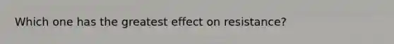 Which one has the greatest effect on resistance?