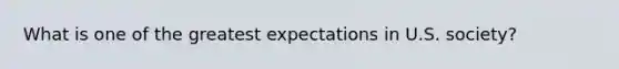 What is one of the greatest expectations in U.S. society?