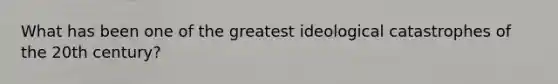 What has been one of the greatest ideological catastrophes of the 20th century?