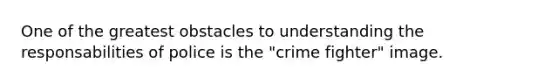 One of the greatest obstacles to understanding the responsabilities of police is the "crime fighter" image.