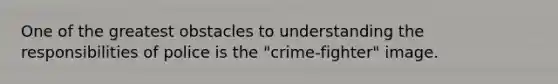 One of the greatest obstacles to understanding the responsibilities of police is the "crime-fighter" image.