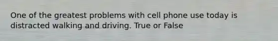 One of the greatest problems with cell phone use today is distracted walking and driving. True or False