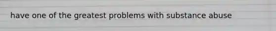 have one of the greatest problems with substance abuse