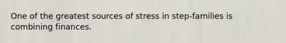 One of the greatest sources of stress in step-families is combining finances.