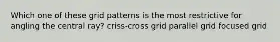 Which one of these grid patterns is the most restrictive for angling the central ray? criss-cross grid parallel grid focused grid