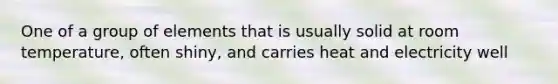One of a group of elements that is usually solid at room temperature, often shiny, and carries heat and electricity well
