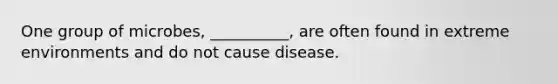 One group of microbes, __________, are often found in extreme environments and do not cause disease.