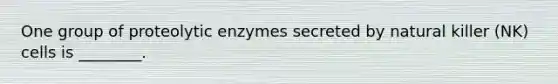 One group of proteolytic enzymes secreted by natural killer (NK) cells is ________.