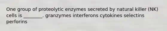 One group of proteolytic enzymes secreted by natural killer (NK) cells is ________. granzymes interferons cytokines selectins perforins