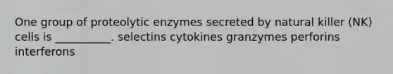 One group of proteolytic enzymes secreted by natural killer (NK) cells is __________. selectins cytokines granzymes perforins interferons