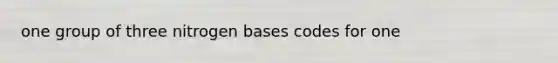 one group of three nitrogen bases codes for one