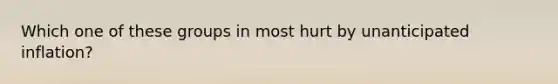 Which one of these groups in most hurt by unanticipated inflation?