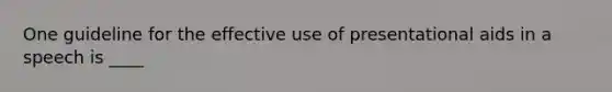 One guideline for the effective use of presentational aids in a speech is ____