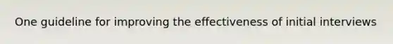 One guideline for improving the effectiveness of initial interviews