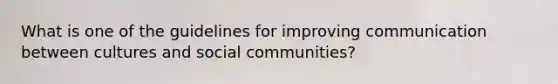 What is one of the guidelines for improving communication between cultures and social communities?