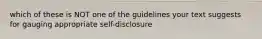 which of these is NOT one of the guidelines your text suggests for gauging appropriate self-disclosure