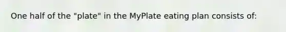 One half of the "plate" in the MyPlate eating plan consists of: