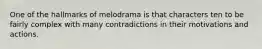 One of the hallmarks of melodrama is that characters ten to be fairly complex with many contradictions in their motivations and actions.