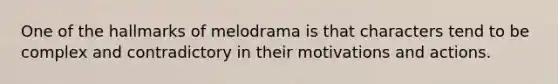 One of the hallmarks of melodrama is that characters tend to be complex and contradictory in their motivations and actions.