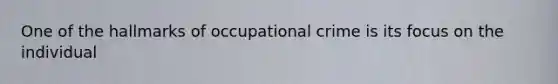 One of the hallmarks of occupational crime is its focus on the individual