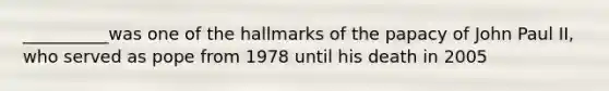 __________was one of the hallmarks of the papacy of John Paul II, who served as pope from 1978 until his death in 2005