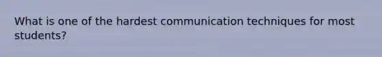 What is one of the hardest communication techniques for most students?