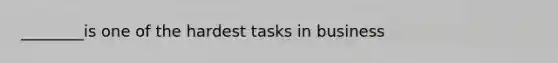 ________is one of the hardest tasks in business