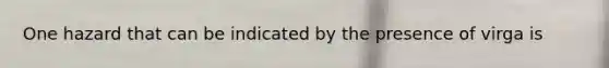 One hazard that can be indicated by the presence of virga is