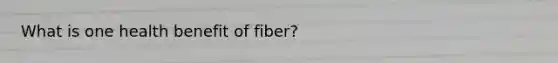 What is one health benefit of fiber?