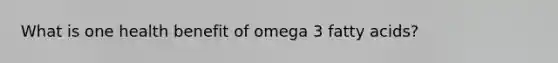 What is one health benefit of omega 3 fatty acids?