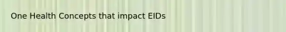 One Health Concepts that impact EIDs