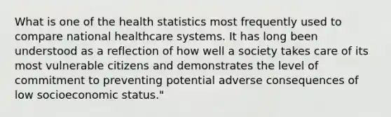 What is one of the health statistics most frequently used to compare national healthcare systems. It has long been understood as a reflection of how well a society takes care of its most vulnerable citizens and demonstrates the level of commitment to preventing potential adverse consequences of low socioeconomic status."