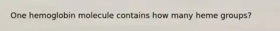 One hemoglobin molecule contains how many heme groups?