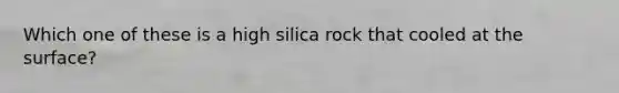 Which one of these is a high silica rock that cooled at the surface?