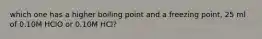 which one has a higher boiling point and a freezing point, 25 ml of 0.10M HClO or 0.10M HCl?