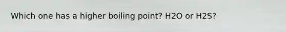 Which one has a higher boiling point? H2O or H2S?