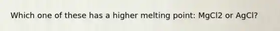 Which one of these has a higher melting point: MgCl2 or AgCl?
