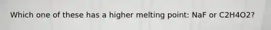 Which one of these has a higher melting point: NaF or C2H4O2?