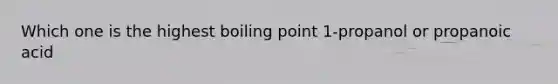 Which one is the highest boiling point 1-propanol or propanoic acid