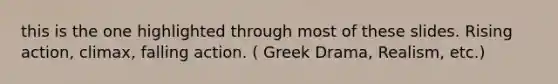 this is the one highlighted through most of these slides. Rising action, climax, falling action. ( Greek Drama, Realism, etc.)