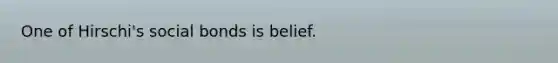 One of Hirschi's social bonds is belief.