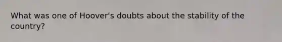 What was one of Hoover's doubts about the stability of the country?
