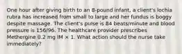 One hour after giving birth to an 8-pound infant, a client's lochia rubra has increased from small to large and her fundus is boggy despite massage. The client's pulse is 84 beats/minute and blood pressure is 156/96. The healthcare provider prescribes Methergine 0.2 mg IM × 1. What action should the nurse take immediately?