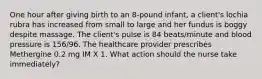 One hour after giving birth to an 8-pound infant, a client's lochia rubra has increased from small to large and her fundus is boggy despite massage. The client's pulse is 84 beats/minute and blood pressure is 156/96. The healthcare provider prescribes Methergine 0.2 mg IM X 1. What action should the nurse take immediately?