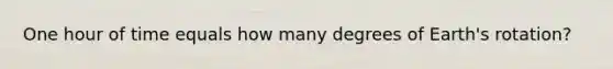 One hour of time equals how many degrees of Earth's rotation?