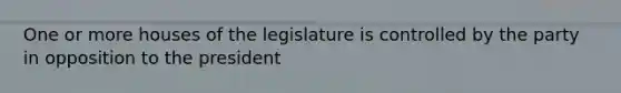 One or more houses of the legislature is controlled by the party in opposition to the president