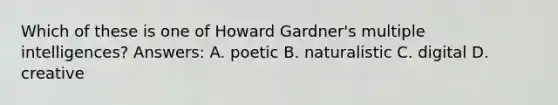 Which of these is one of Howard Gardner's multiple intelligences? Answers: A. poetic B. naturalistic C. digital D. creative