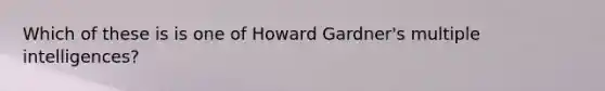 Which of these is is one of Howard Gardner's multiple intelligences?