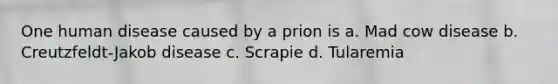One human disease caused by a prion is a. Mad cow disease b. Creutzfeldt-Jakob disease c. Scrapie d. Tularemia